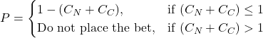 \[P =\begin{cases}1 - (C_N + C_C), & \text{if } (C_N + C_C) \leq 1 \\\text{Do not place the bet}, & \text{if } (C_N + C_C) > 1\end{cases}\]