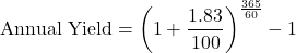 \[ \text{Annual Yield} = \left(1 + \frac{1.83}{100}\right)^{\frac{365}{60}} - 1 \]